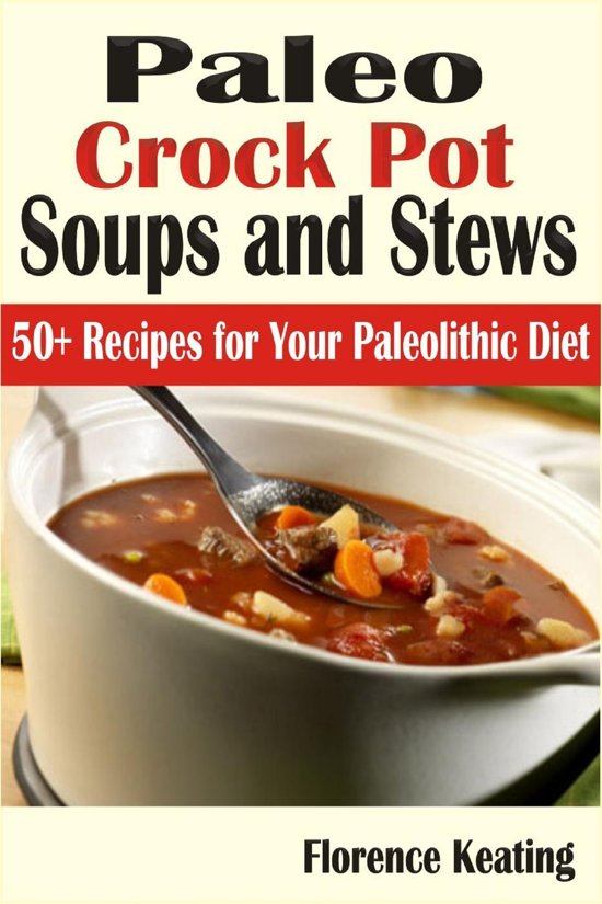 Paleo Crock Pot Soups and Stews: 50+ Recipes for Your Paleolithic Diet