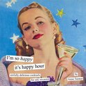 Anne Taintor - I'm So Happy It's Happy Hour