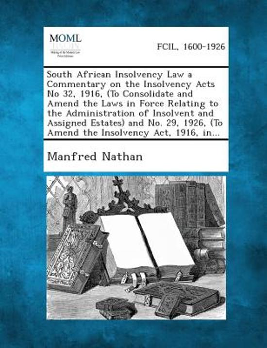 South African Insolvency Law a Commentary on the Insolvency Acts No 32, 1916, (to Consolidate and Amend the Laws in Force Relating to the Administrati