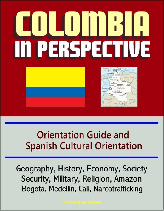 progressive-management-colombia-in-perspective-orientation-guide-and-spanish-cultural-orientation-geography-history-economy-society-security-military-religion-amazon-bogota-medellin-cali-narcotrafficking