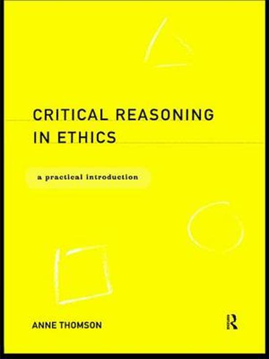 Samenvatting boek Critical reasoning in ethics. A practical introduction (Anne Thomson, 2009). Hoofdstuk 1 t/m 7. Master Orthopedagogiek/ Pedagogische Wetenschappen, RUG Groningen