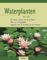 Waterplanten, De mooiste soorten voor de tuinvijver - Plant- en verzorgingstips -Suggesties voor de inrichting van de watertuin - W. Schimana