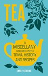 Emily Kearns - Tea: A Miscellany Steeped with Trivia, History and Recipes to Entertain, Inform and Delight
