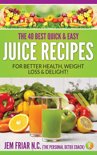 Jem Friar - The 40 Best Quick and Easy Juice Recipes - for Better Health, Weight Loss and Delight