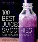 Emily Von Euw - 100 Best Juices, Smoothies &amp; Healthy Snacks