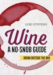 Lori Stevens - Wine: A No-Snob Guide: Drink Outside the Box